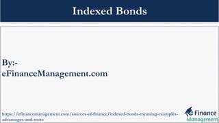 By:-
eFinanceManagement.com
https://efinancemanagement.com/sources-of-finance/indexed-bonds-meaning-examples-
advantages-and-more
Indexed Bonds
 
