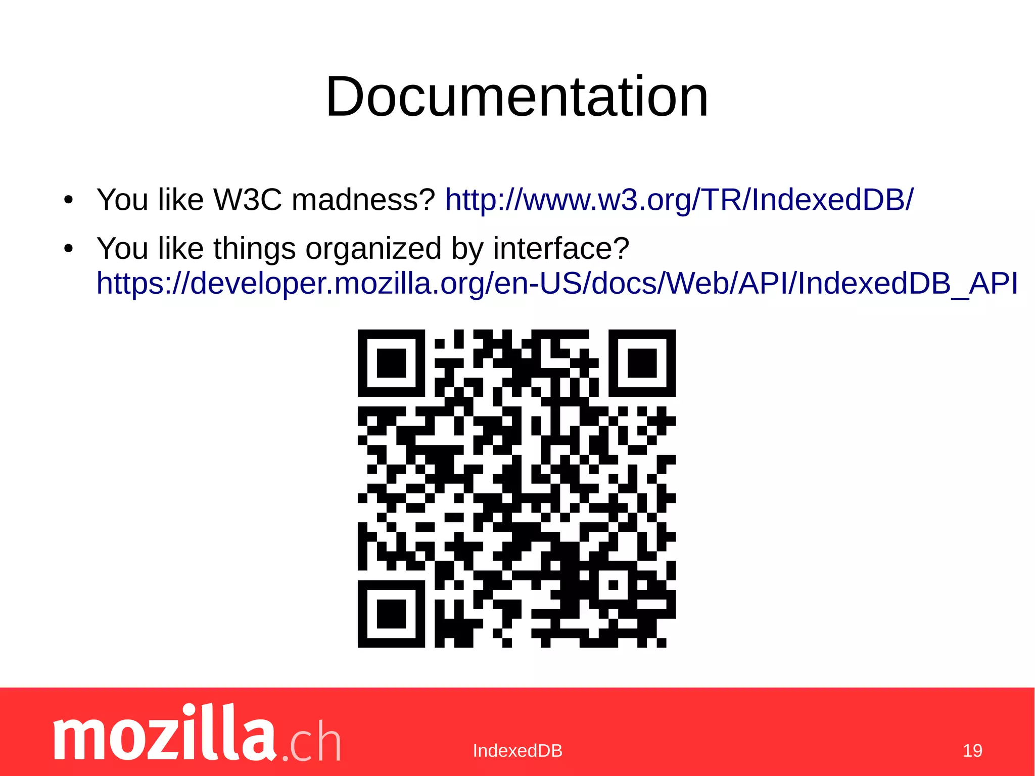 IndexedDB 19
Documentation
● You like W3C madness? http://www.w3.org/TR/IndexedDB/
● You like things organized by interface?
https://developer.mozilla.org/en-US/docs/Web/API/IndexedDB_API
 