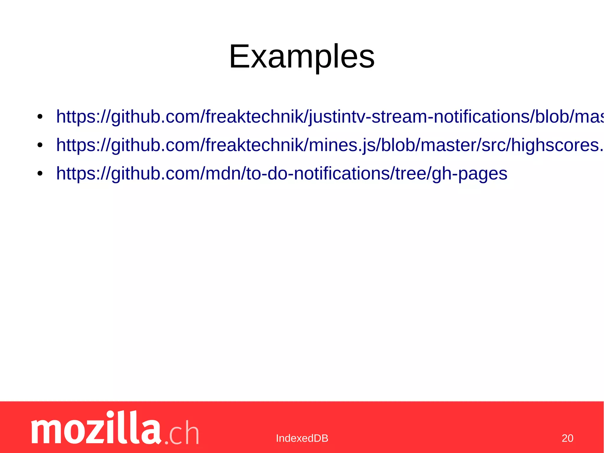 IndexedDB 20
Examples
● https://github.com/freaktechnik/justintv-stream-notifications/blob/mas
● https://github.com/freaktechnik/mines.js/blob/master/src/highscores.
● https://github.com/mdn/to-do-notifications/tree/gh-pages
 