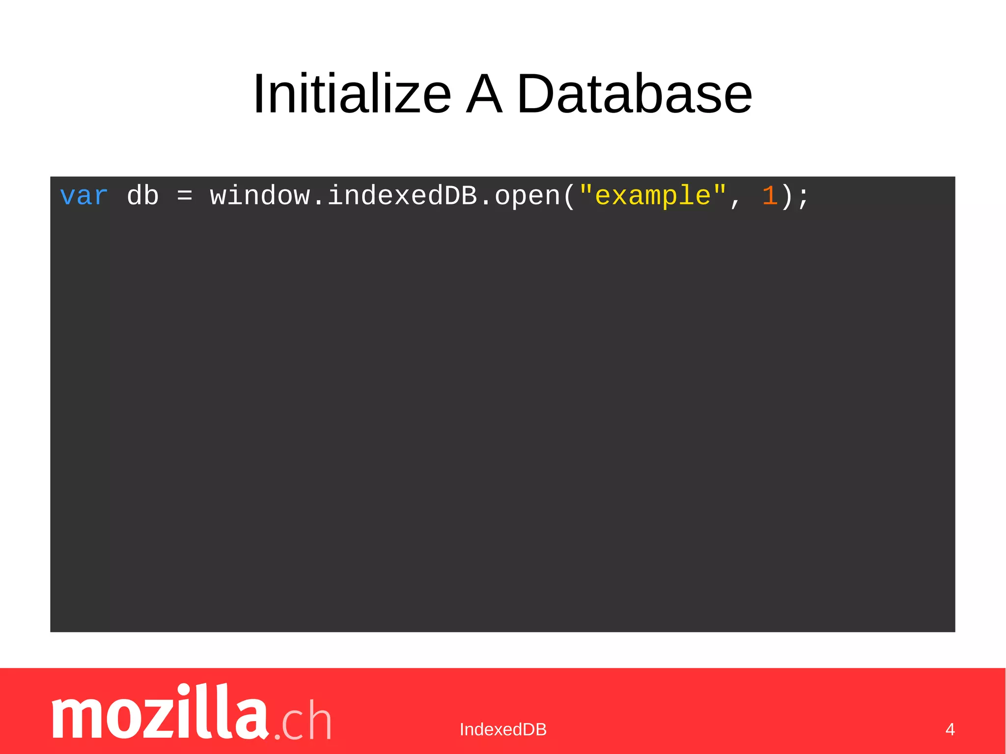IndexedDB 4
Initialize A Database
var db = window.indexedDB.open("example", 1);
 