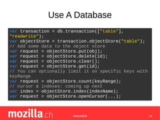 IndexedDB 14
Use A Database
var transaction = db.transaction(["table"],
"readwrite");
var objectStore = transaction.object...