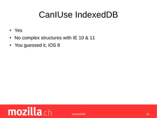 IndexedDB 18
CanIUse IndexedDB
● Yes
● No complex structures with IE 10 & 11
● You guessed it, iOS 8
 