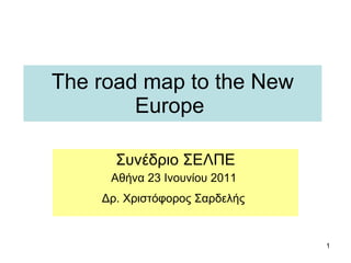 The road map to the New Europe  Συνέδριο ΣΕΛΠΕ Αθήνα 23 Ινουνίου 2011  Δρ. Χριστόφορος Σαρδελής   