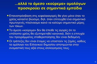 ...αλλά το άμεσο «κούρεμα» ομολόγων προσκρούει σε σημαντικά εμπόδια   Επαναπρόσβαση στις κεφαλαιαγορές   θα γίνει μόνο όταν το χρέος καταστεί βιώσιμο, δηλ. όταν επιτευχθεί ένα σημαντικό πρωτογενές πλεόνασμα ικανό να καλύψει σημαντικό μέρος των τόκων. Το άμεσο «κούρεμα» δεν θα έπειθε τις αγορές ότι το υπόλοιπο χρέος θα εξυπηρετηθεί κανονικά, διότι η επιτυχία του προγράμματος σταθεροποίησης δεν είναι δεδομένη. Οι τράπεζες δεν είναι έτοιμες να υποστούν τις ζημίες, καθώς τα ομόλογα του Ελληνικού δημοσίου αποτιμώνται  στην ονομαστική τους αξία στους ισολογισμούς   τους. 