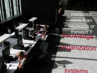 knowledge  organization  systems metadata: more than  keywords or thesauri ? 
