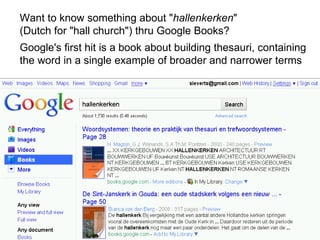 Want to know something about " hallenkerken "  (Dutch for "hall church") thru Google Books? Google's first hit is a book about building thesauri, containing  the word in a single example of broader and narrower terms 