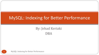 By: Jehad Keriaki
DBA
MySQL: Indexing for Better Performance1
MySQL: Indexing for Better Performance
 
