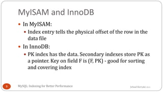 Jehad Keriaki 2014
MyISAM and InnoDB
 In MyISAM:
 Index entry tells the physical offset of the row in the
data file
 In...