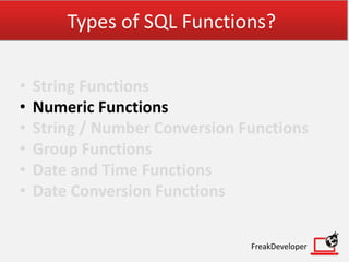 Types of SQL Functions?
• String Functions
• Numeric Functions
• String / Number Conversion Functions
• Group Functions
• Date and Time Functions
• Date Conversion Functions
FreakDeveloper
 