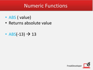Numeric Functions
• ABS ( value)
• Returns absolute value
• ABS(-13)  13
FreakDeveloper
 