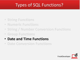 Types of SQL Functions?
• String Functions
• Numeric Functions
• String / Number Conversion Functions
• Group Functions
• Date and Time Functions
• Date Conversion Functions
FreakDeveloper
 