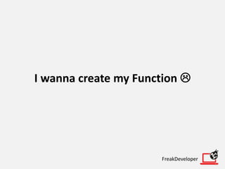 I wanna create my Function 
FreakDeveloper
 