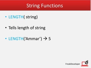 String Functions
• LENGTH( string)
• Tells length of string
• LENGTH(‘Ammar’)  5
FreakDeveloper
 