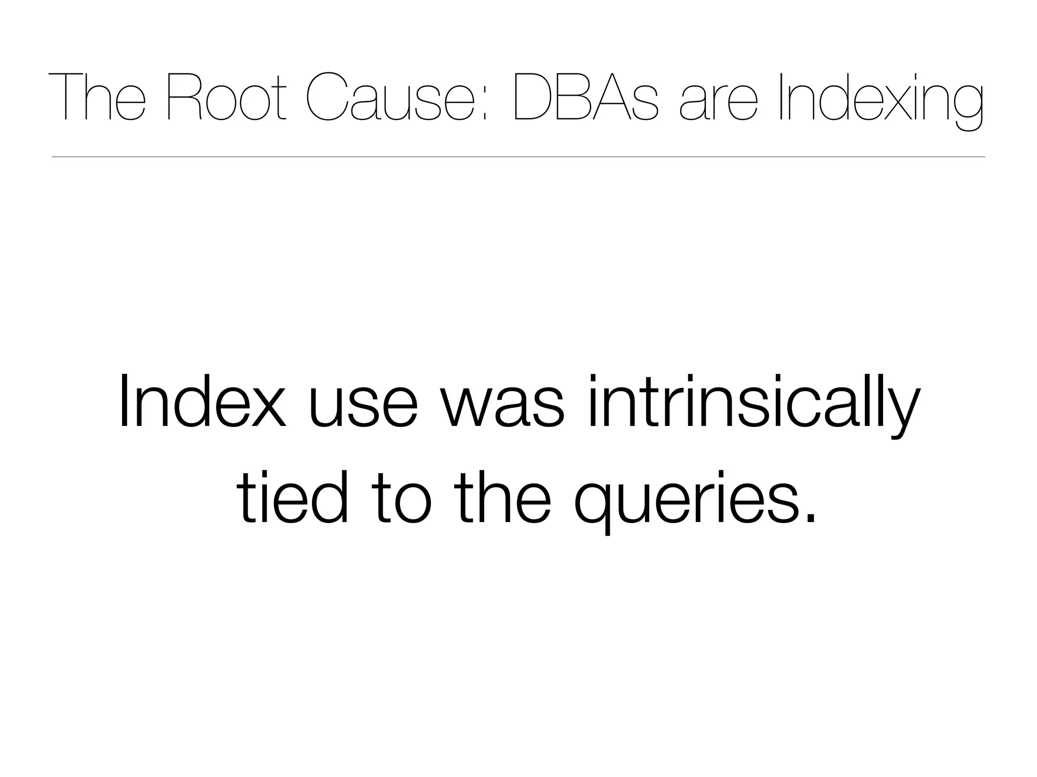 The Root Cause: DBAs are Indexing
Index use was intrinsically
tied to the queries.
 