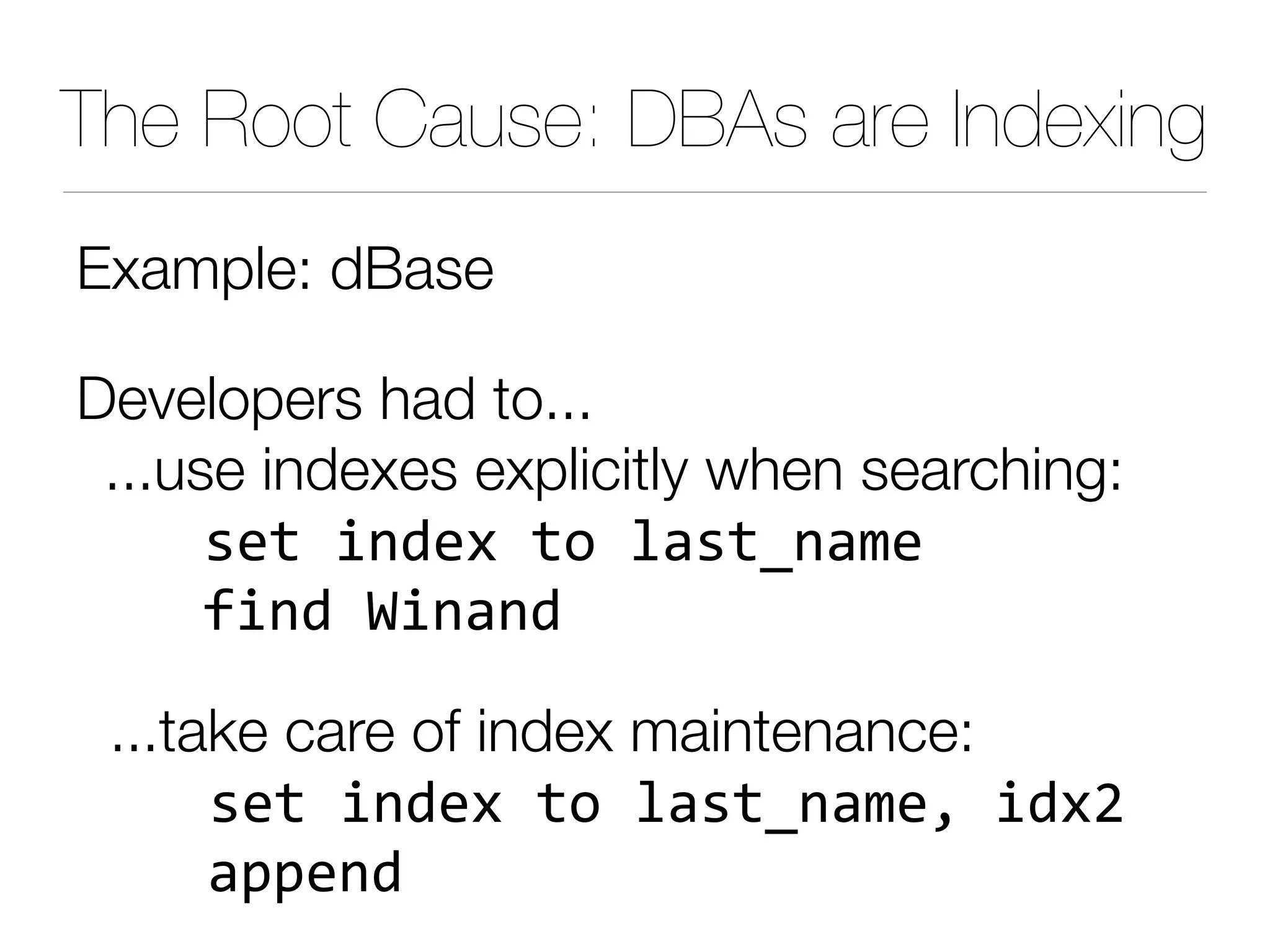 The Root Cause: DBAs are Indexing
Example: dBase
Developers had to...
...use indexes explicitly when searching:
!"#$%&'"($#)$*+!#,&+-"
$$$.%&'$/%&+&'
...take care of index maintenance:
!"#$%&'"($#)$*+!#,&+-"0$%'(1
$$$$+22"&'
 