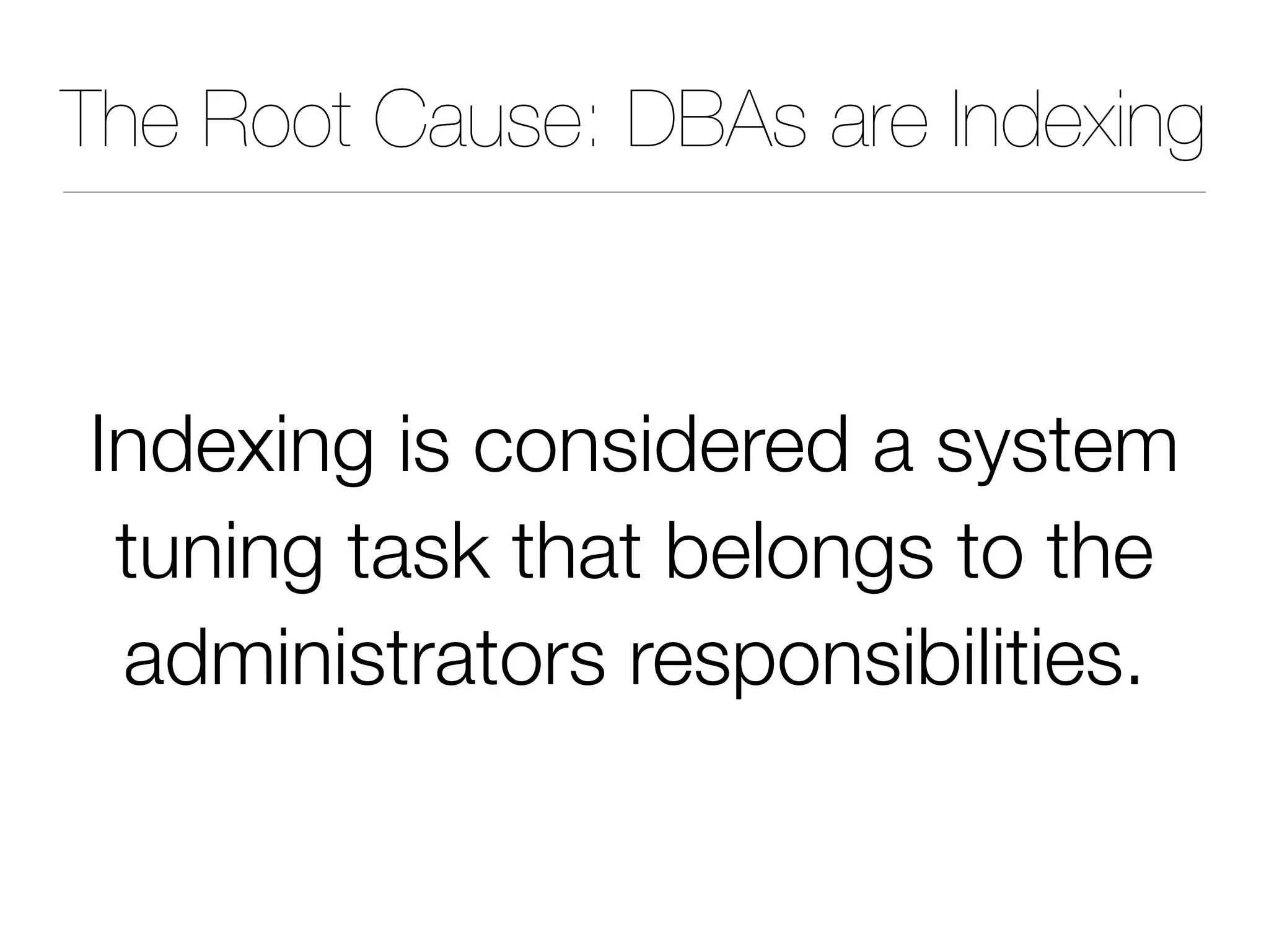 The Root Cause: DBAs are Indexing
Indexing is considered a system
tuning task that belongs to the
administrators responsibilities.
 