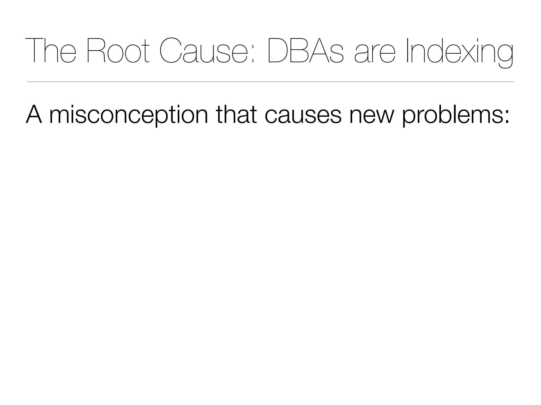 The Root Cause: DBAs are Indexing
A misconception that causes new problems:
 