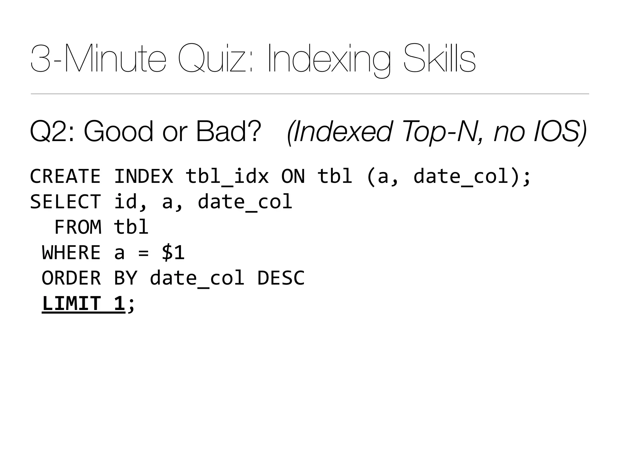 3-Minute Quiz: Indexing Skills
Q2: Good or Bad? (Indexed Top-N, no IOS)
345675$89:5;$#*,%'($=9$#*$+0$'+#,C)*?@
A5B537$%'0$+0$'+#,C)*
$$E4=F$#*
$/G545$+$J$NL
$=4:54$OI$'+#,C)*$:5A3
$3454,67@
 
