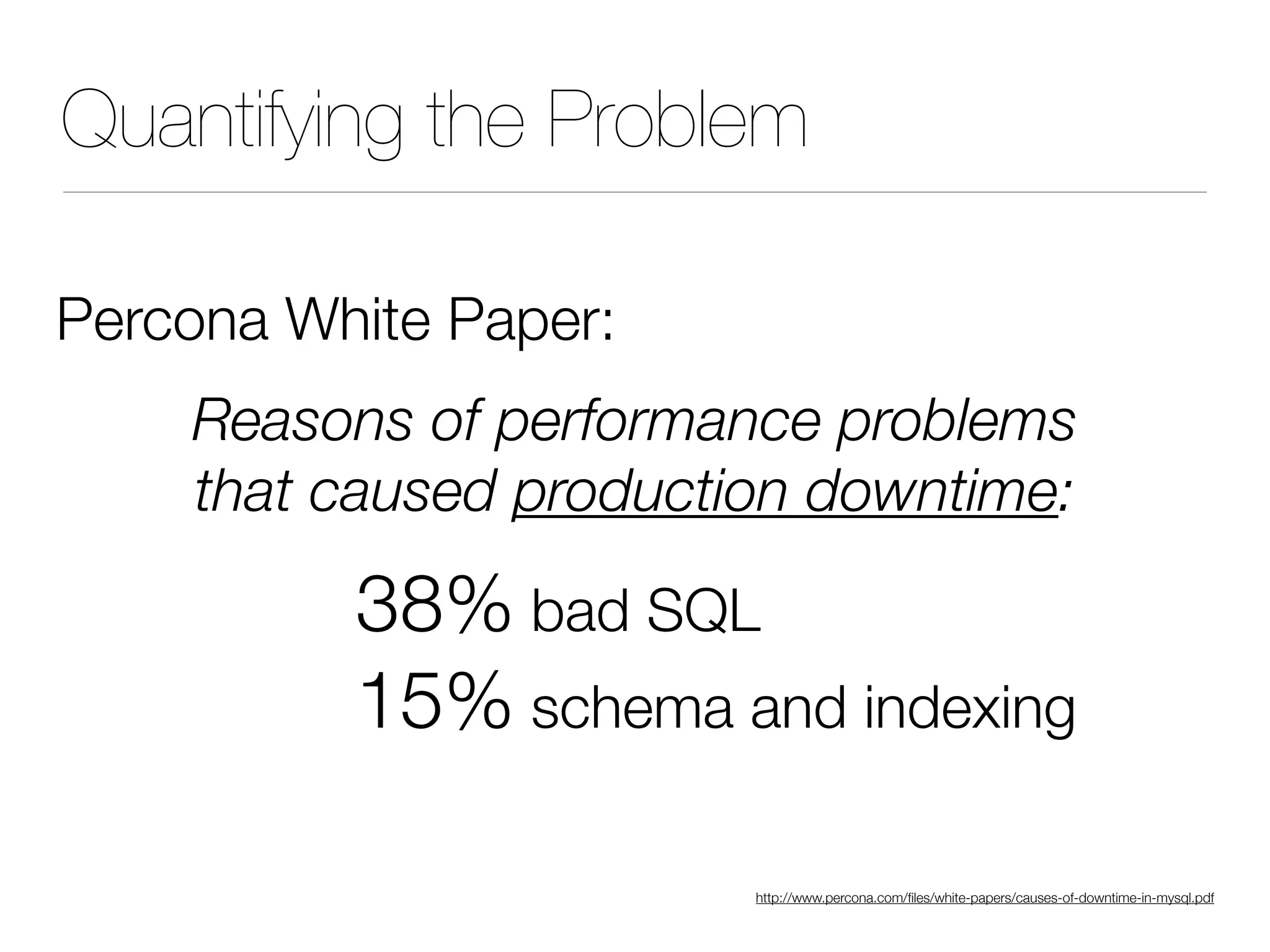 Quantifying the Problem
Percona White Paper:
Reasons of performance problems
that caused production downtime:
38% bad SQL
15% schema and indexing
http://www.percona.com/files/white-papers/causes-of-downtime-in-mysql.pdf
 