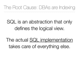 The Root Cause: DBAs are Indexing
SQL is an abstraction that only
defines the logical view.
The actual SQL implementation
takes care of everything else.
 