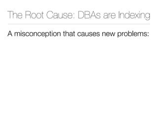 The Root Cause: DBAs are Indexing
A misconception that causes new problems:
 