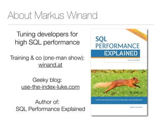 About Markus Winand
Tuning developers for
high SQL performance
Training  co (one-man show):
winand.at
Geeky blog:
use-the-index-luke.com
Author of:
SQL Performance Explained
 