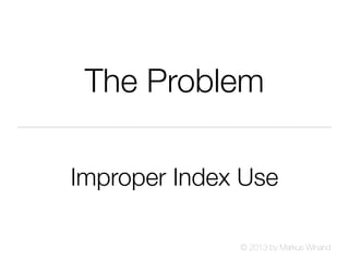 © 2013 by Markus Winand
The Problem
Improper Index Use
 