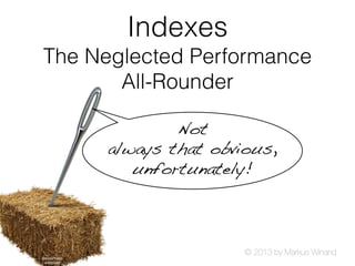 © 2013 by Markus Winand
Indexes
The Neglected Performance
All-Rounder
Not
always that obvious,
unfortunately!
iStockPhoto
wildpixel
 