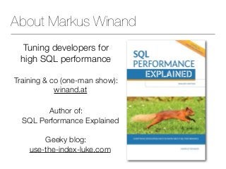 About Markus Winand
Tuning developers for
high SQL performance
Training & co (one-man show):
winand.at
Author of:
SQL Perf...
