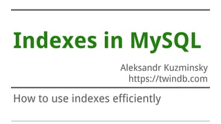 Indexes in MySQL
Aleksandr Kuzminsky
https://twindb.com
How to use indexes efficiently
 