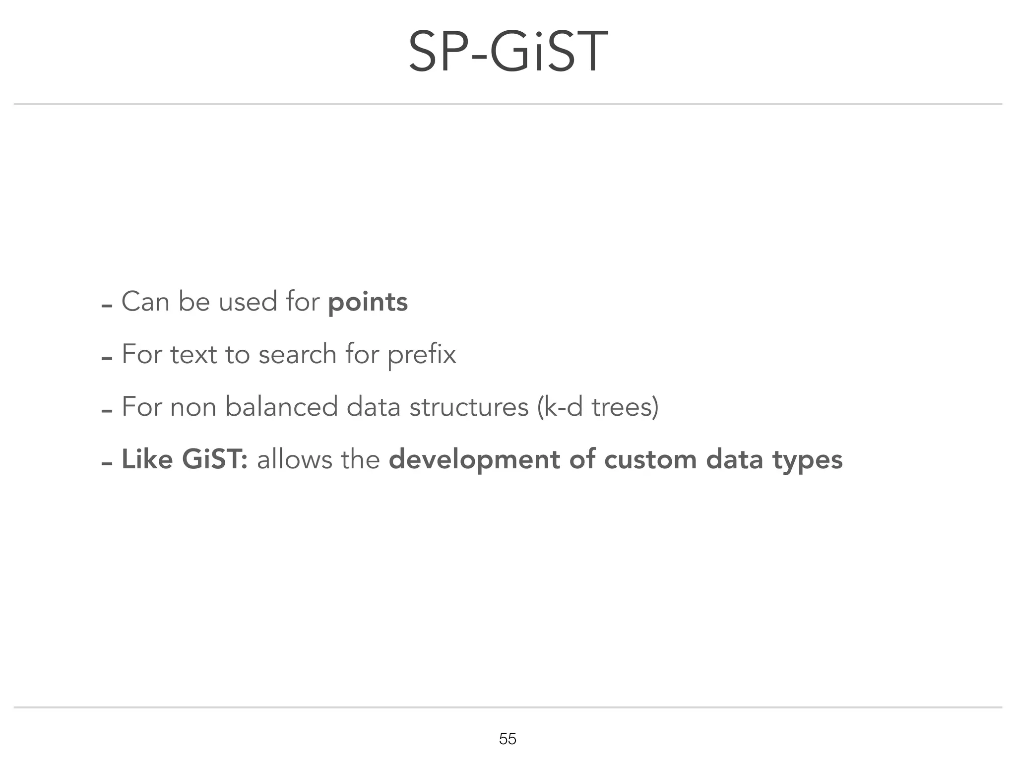 SP-GiST
!55
- Can be used for points
- For text to search for prefix
- For non balanced data structures (k-d trees)
- Like GiST: allows the development of custom data types
 