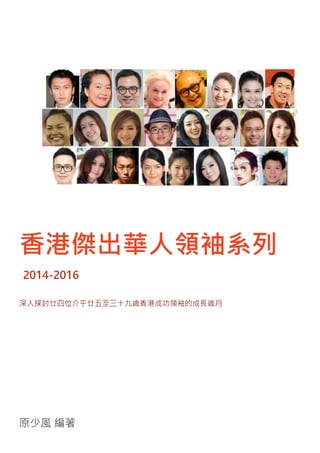 香港傑出華人領袖系列
2014-2016
深入探討廿四位介乎廿五至三十九歳香港成功領袖的成長歳月
原少風 編著
 