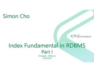 Index Fundamental in RDBMS
Part I
Changbal - Bellevue
2/22/2018
Simon Cho
 