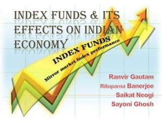 INDEX FUNDS & ITS
EFFECTS ON INDIAN
ECONOMY
 