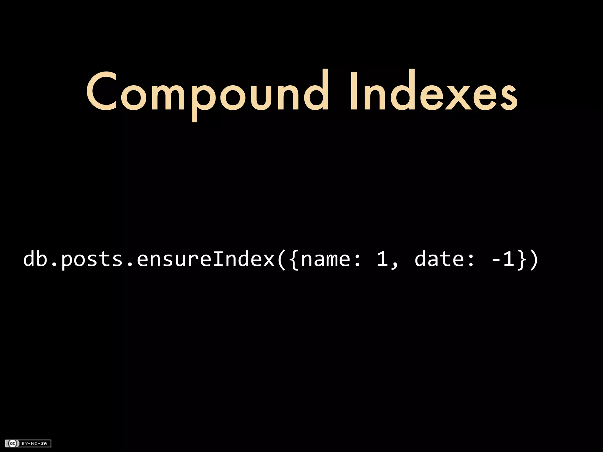 Compound Indexes


db.posts.ensureIndex({name:	
  1,	
  date:	
  -­‐1})
 