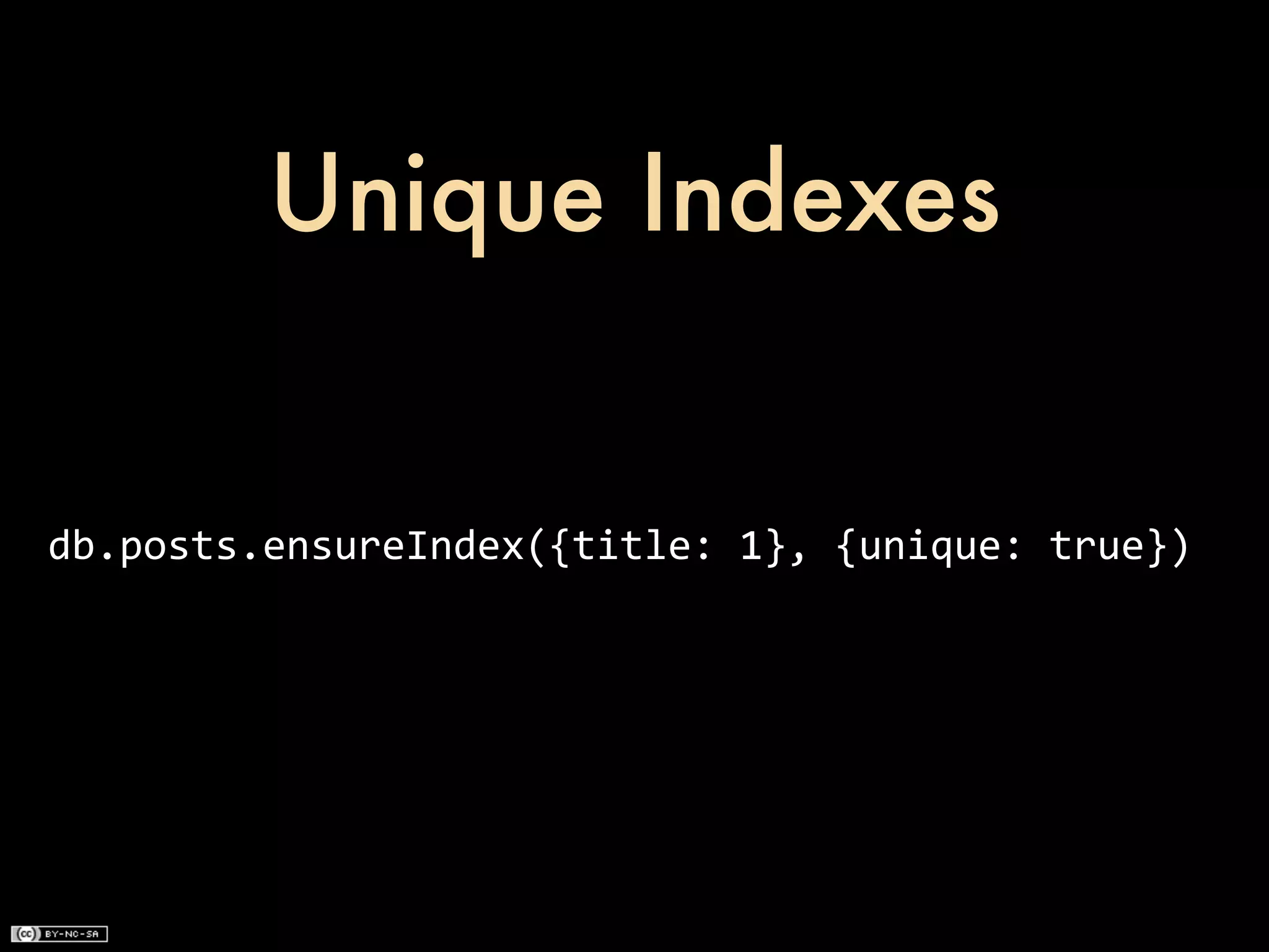 Unique Indexes


db.posts.ensureIndex({title:	
  1},	
  {unique:	
  true})
 