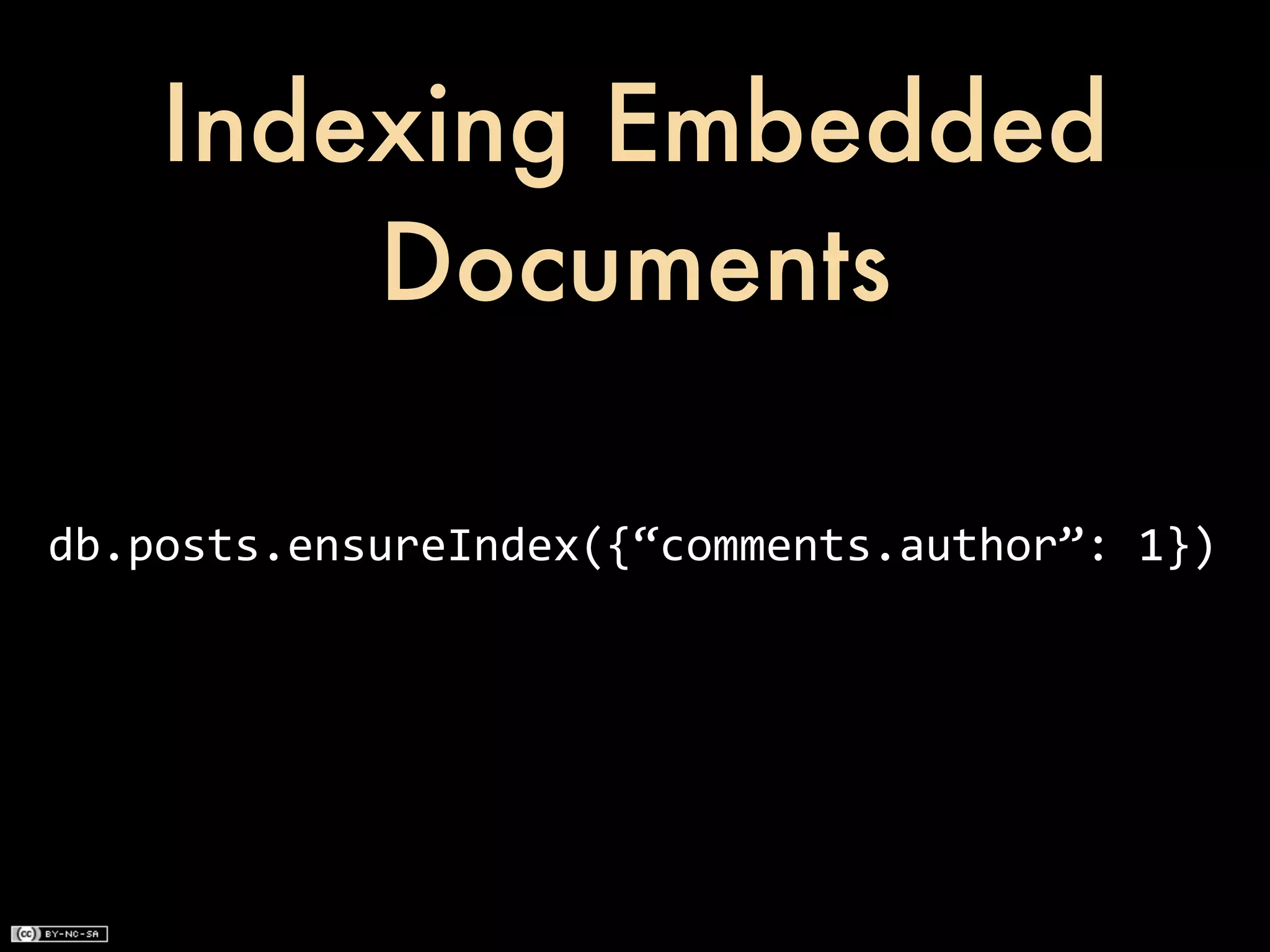 Indexing Embedded
        Documents

db.posts.ensureIndex({“comments.author”:	
  1})
 