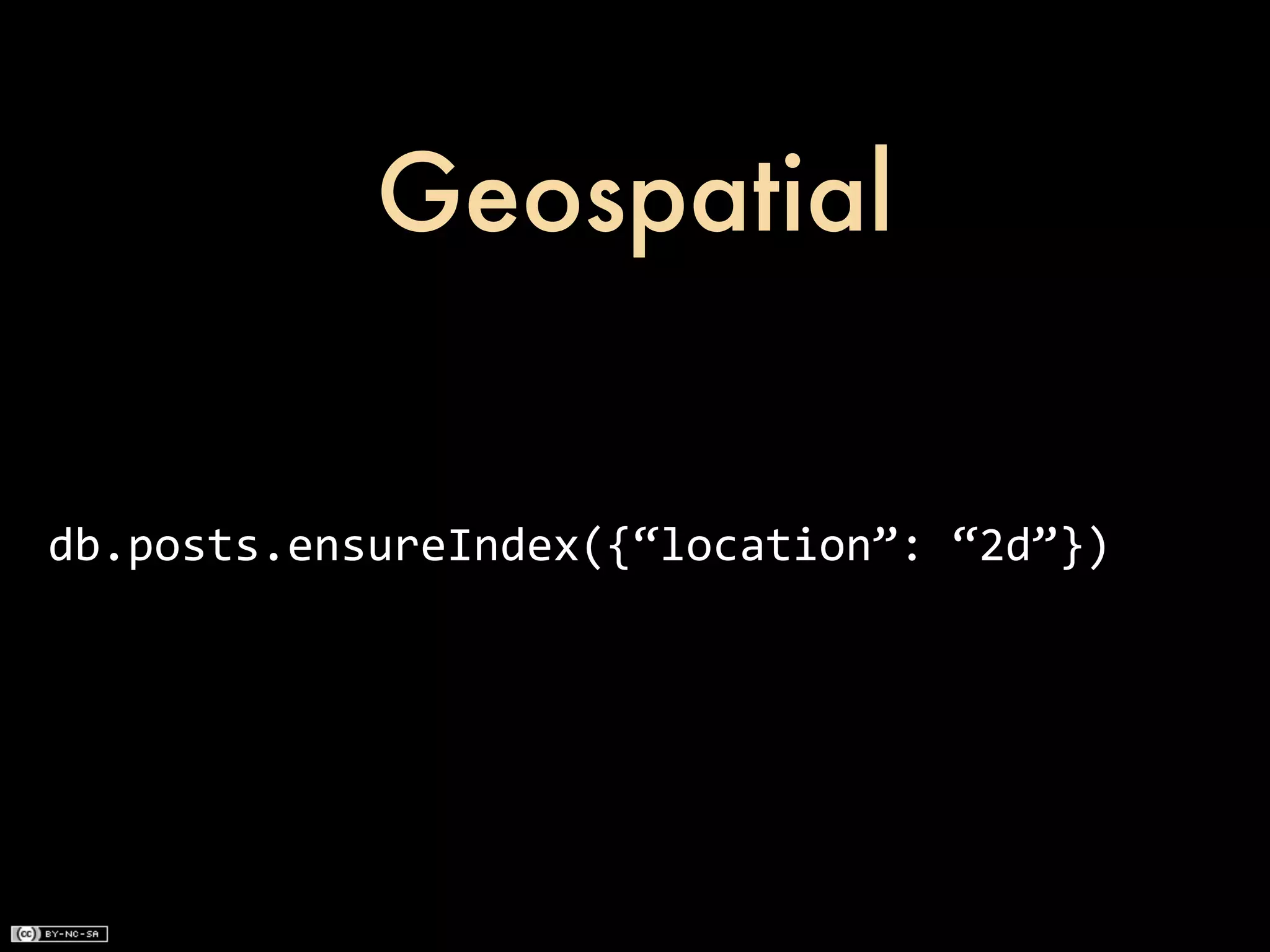Geospatial


db.posts.ensureIndex({“location”:	
  “2d”})
 