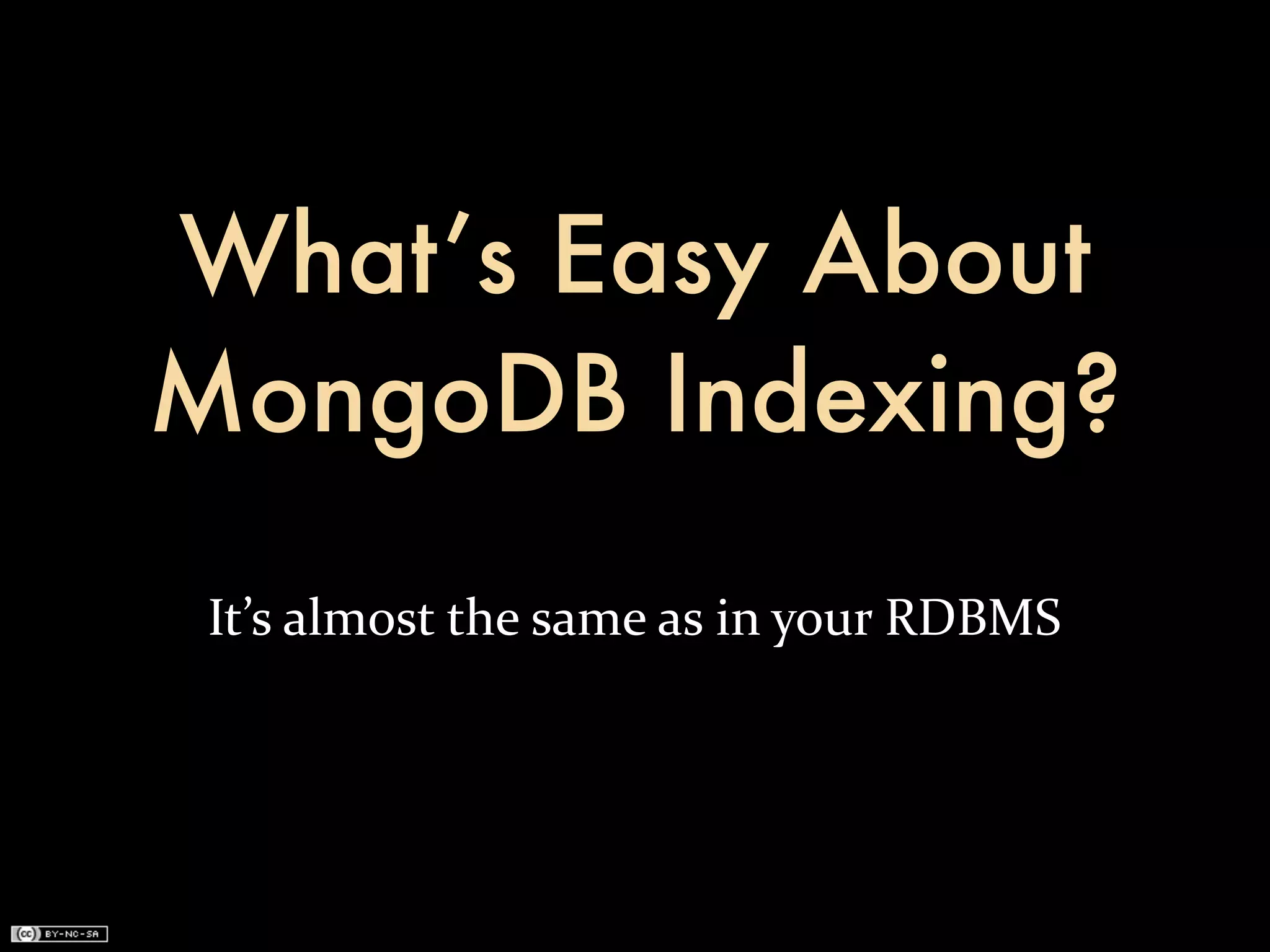 What’s Easy About
MongoDB Indexing?
 It’s	
  almost	
  the	
  same	
  as	
  in	
  your	
  RDBMS
 