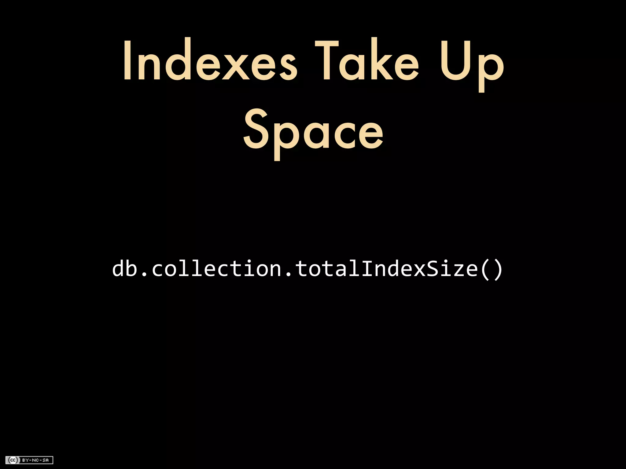 Indexes Take Up
     Space

db.collection.totalIndexSize()
 