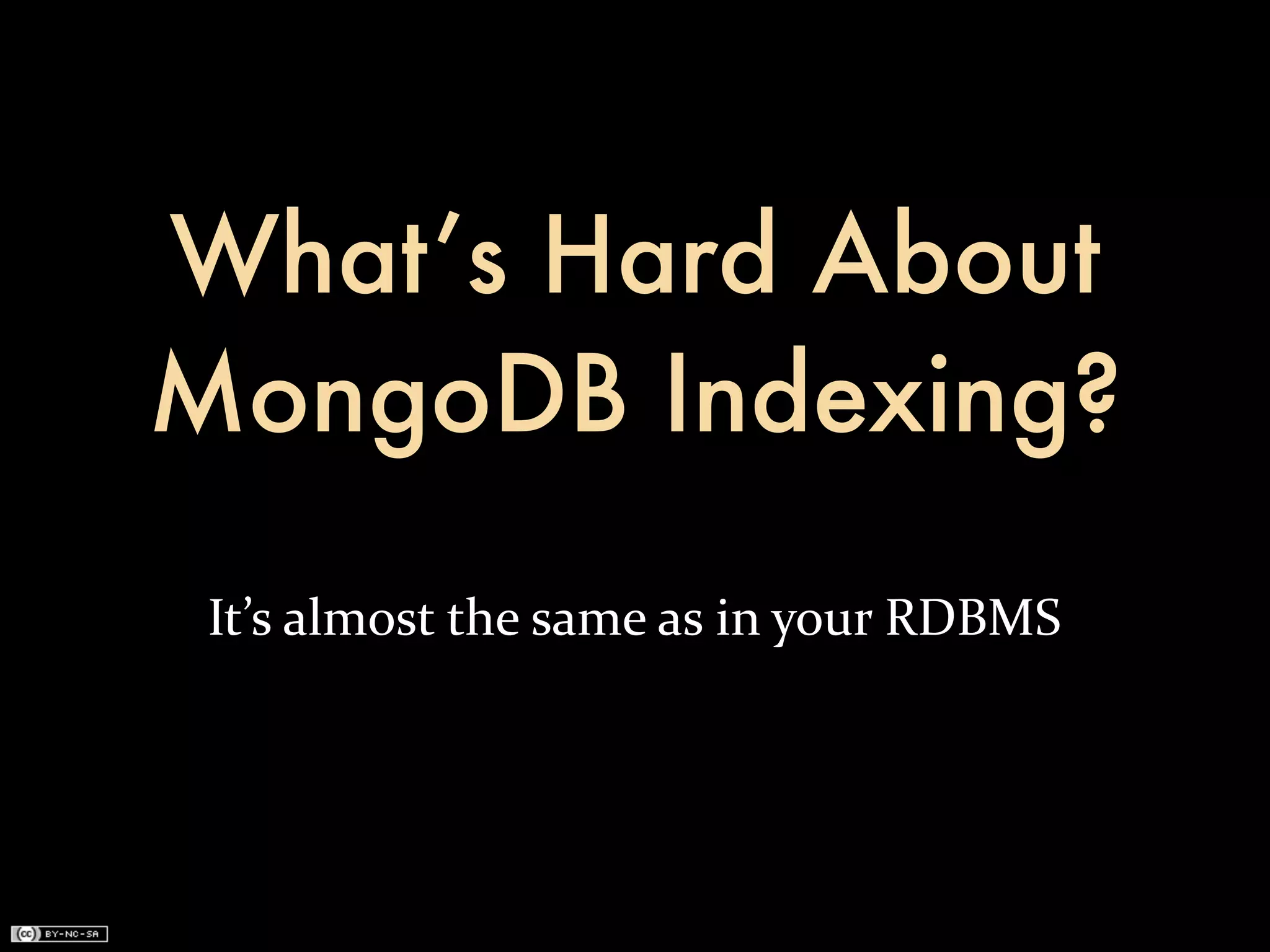 What’s Hard About
MongoDB Indexing?
 It’s	
  almost	
  the	
  same	
  as	
  in	
  your	
  RDBMS
 