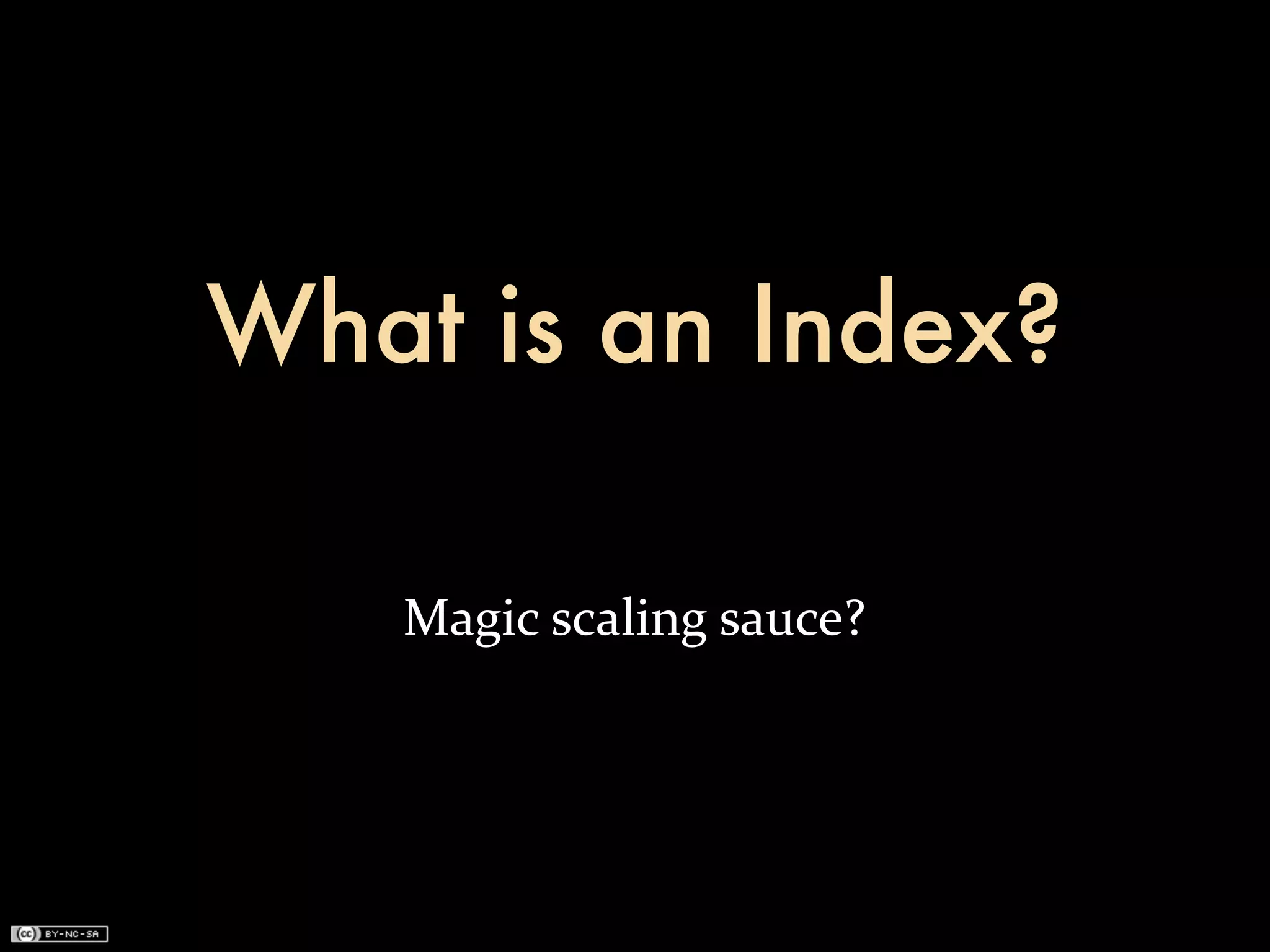 What is an Index?

   Magic	
  scaling	
  sauce?
 