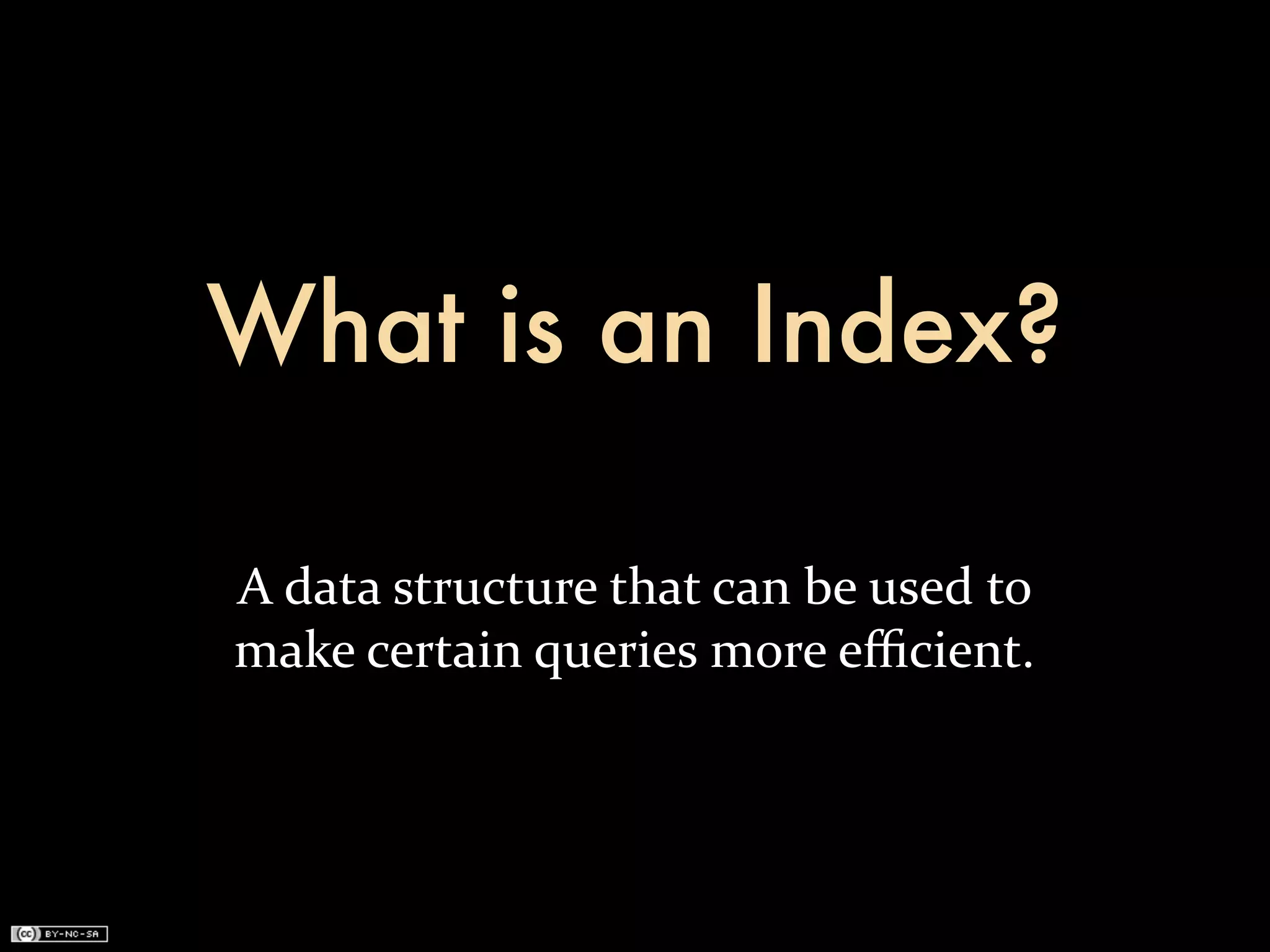 What is an Index?

A	
  data	
  structure	
  that	
  can	
  be	
  used	
  to	
  
make	
  certain	
  queries	
  more	
  eﬃcient.
 