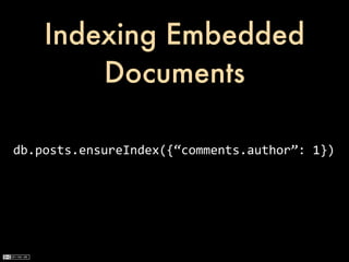 Indexing Embedded
        Documents

db.posts.ensureIndex({“comments.author”:	
  1})
 