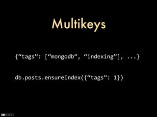 Multikeys

{“tags”:	
  [“mongodb”,	
  “indexing”],	
  ...}


db.posts.ensureIndex({“tags”:	
  1})
 