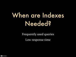 When are Indexes
   Needed?
   Frequently	
  used	
  queries
      Low	
  response	
  time
 