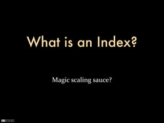 What is an Index?

   Magic	
  scaling	
  sauce?
 