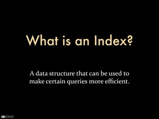 What is an Index?

A	
  data	
  structure	
  that	
  can	
  be	
  used	
  to	
  
make	
  certain	
  queries	
  more	
  eﬃcient.
 