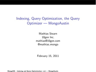 Indexing, Query Optimization, the Query
                 Optimizer — MongoAustin

                                   Mathias Stearn
                                     10gen Inc.
                                 mathias@10gen.com
                                  @mathias mongo


                                   February 15, 2011




MongoDB – Indexing and Query Optimiz(ation—er) — MongoAustin
 