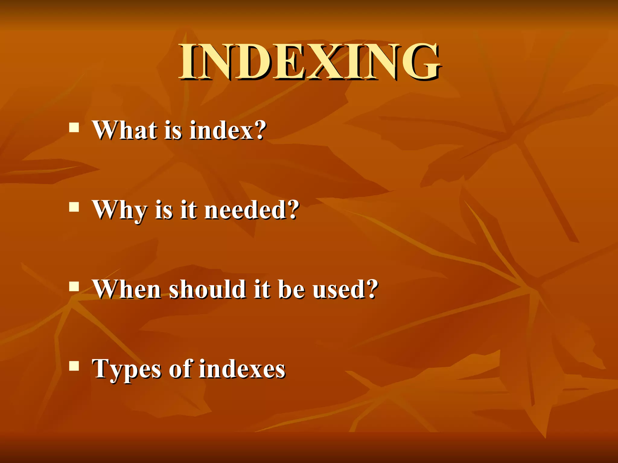 INDEXING What is index? Why is it needed? When should it be used? Types of indexes 